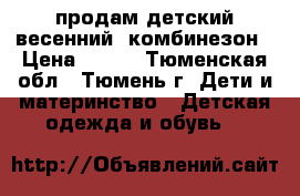 продам детский весенний  комбинезон › Цена ­ 500 - Тюменская обл., Тюмень г. Дети и материнство » Детская одежда и обувь   